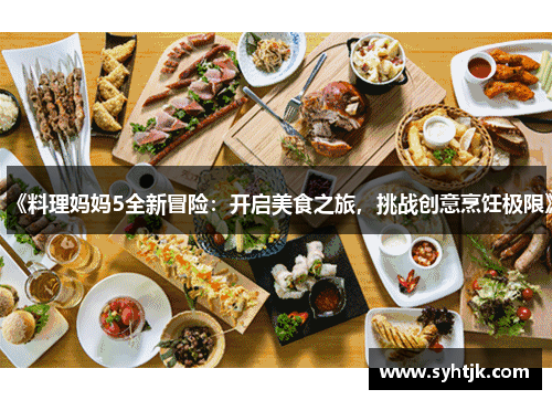 《料理妈妈5全新冒险：开启美食之旅，挑战创意烹饪极限》